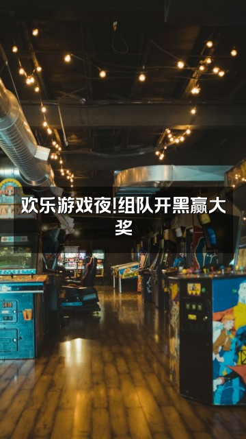 抖音软宝.视频封面：欢乐游戏夜！组队开黑赢大奖